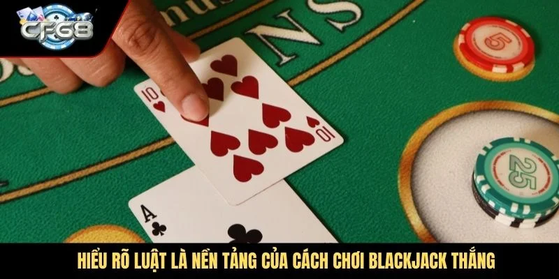 Hiểu rõ luật chơi là nền tảng của cách chơi blackjack thắng